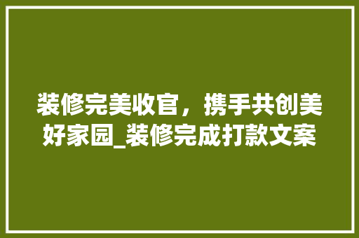 装修完美收官，携手共创美好家园_装修完成打款文案解读 卧室装修