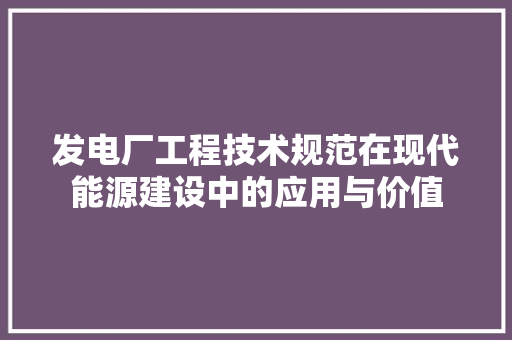 发电厂工程技术规范在现代能源建设中的应用与价值 卧室装修