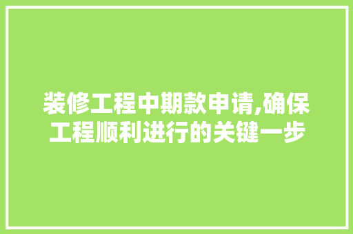 装修工程中期款申请,确保工程顺利进行的关键一步