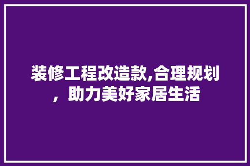 装修工程改造款,合理规划，助力美好家居生活 木雕艺术