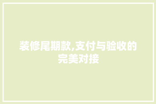 装修尾期款,支付与验收的完美对接 中式风格装饰