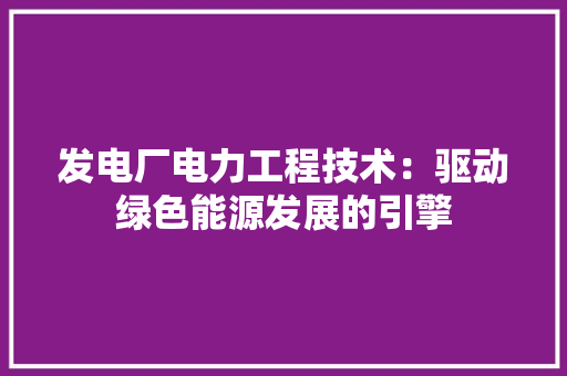 发电厂电力工程技术：驱动绿色能源发展的引擎 卧室装修