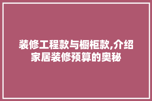 装修工程款与橱柜款,介绍家居装修预算的奥秘