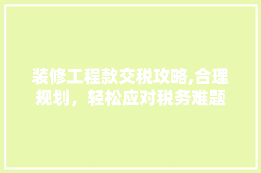 装修工程款交税攻略,合理规划，轻松应对税务难题 中式风格装饰