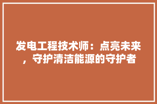 发电工程技术师：点亮未来，守护清洁能源的守护者 卧室装修