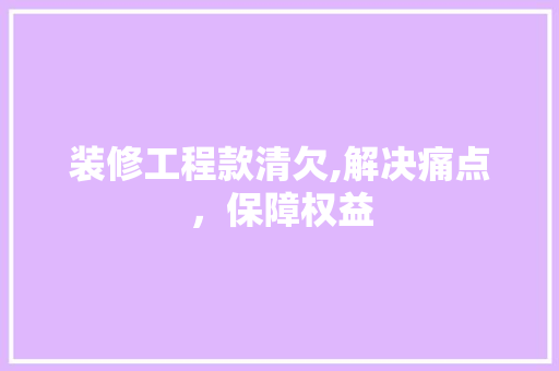 装修工程款清欠,解决痛点，保障权益 现代风格装饰