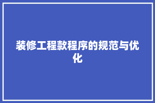 装修工程款程序的规范与优化 现代风格装饰