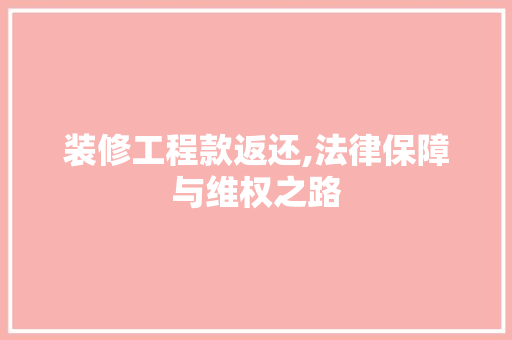装修工程款返还,法律保障与维权之路 软装设计