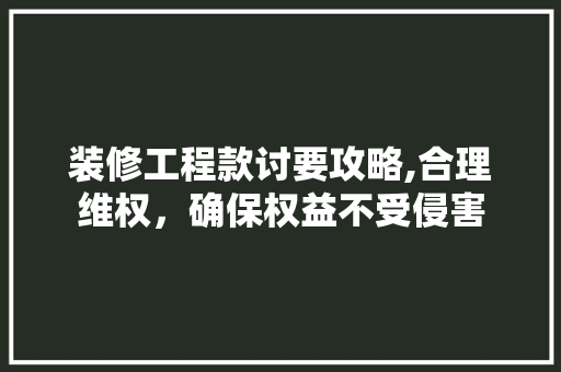 装修工程款讨要攻略,合理维权，确保权益不受侵害 卧室装修