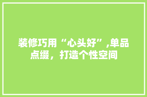 装修巧用“心头好”,单品点缀，打造个性空间 地板材料
