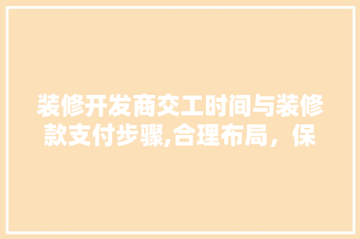 装修开发商交工时间与装修款支付步骤,合理布局，保障权益 卧室装修