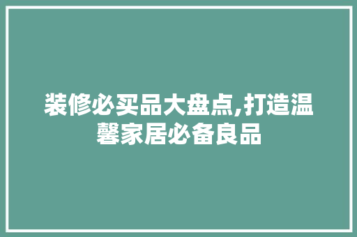 装修必买品大盘点,打造温馨家居必备良品 卧室装修