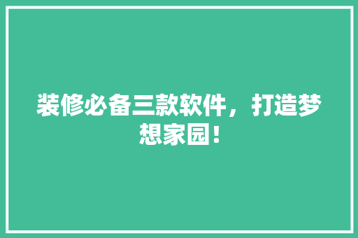 装修必备三款软件，打造梦想家园！