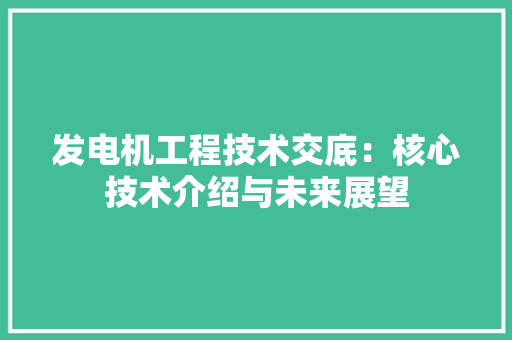发电机工程技术交底：核心技术介绍与未来展望 卧室装修
