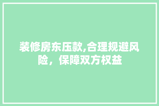 装修房东压款,合理规避风险，保障双方权益