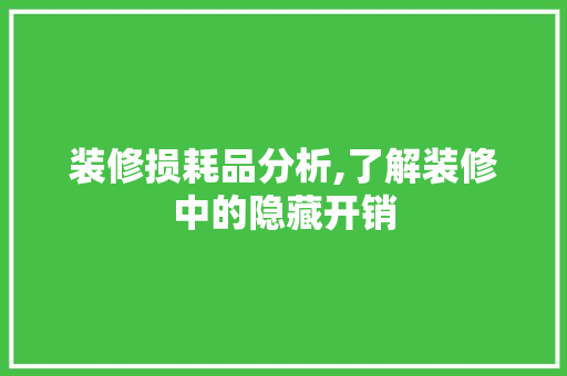 装修损耗品分析,了解装修中的隐藏开销 家居装修