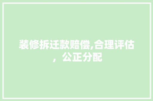 装修拆迁款赔偿,合理评估，公正分配