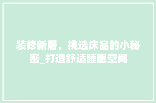 装修新居，挑选床品的小秘密_打造舒适睡眠空间
