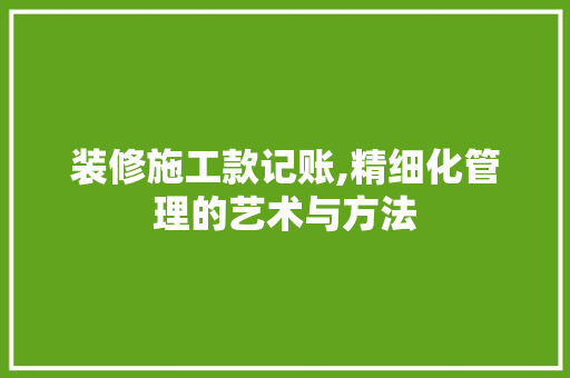 装修施工款记账,精细化管理的艺术与方法 中式风格装饰