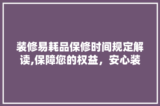 装修易耗品保修时间规定解读,保障您的权益，安心装修 卧室装修