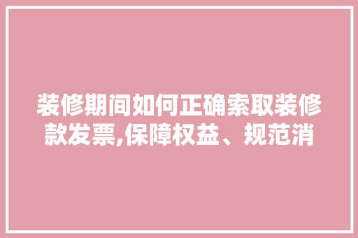 装修期间如何正确索取装修款发票,保障权益、规范消费 客厅装修