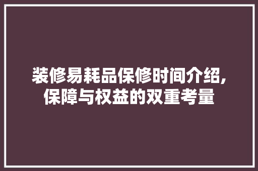 装修易耗品保修时间介绍,保障与权益的双重考量 现代风格装饰