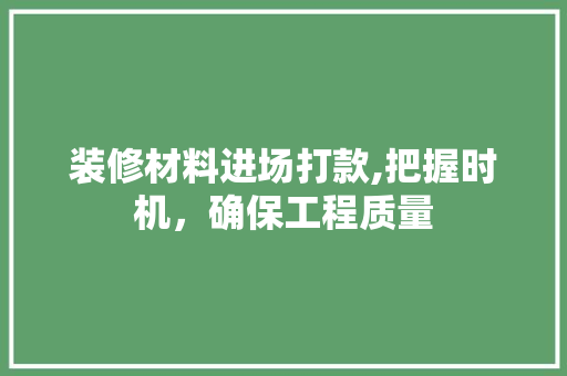 装修材料进场打款,把握时机，确保工程质量 卧室装修