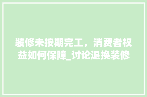 装修未按期完工，消费者权益如何保障_讨论退换装修款的法律途径 卧室装修