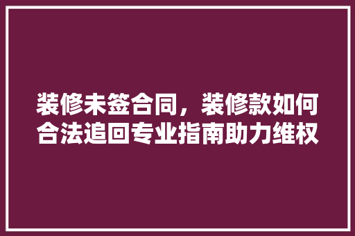 装修未签合同，装修款如何合法追回专业指南助力维权 客厅装修