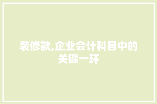 装修款,企业会计科目中的关键一环 软装设计