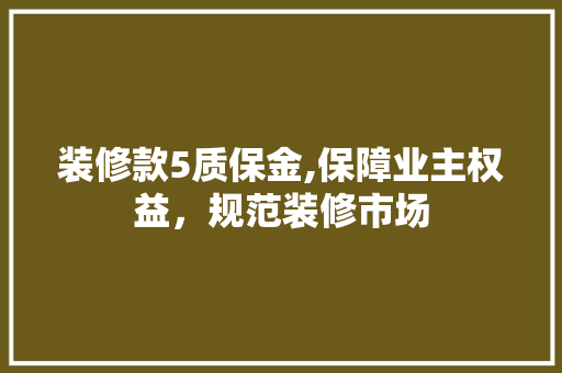 装修款5质保金,保障业主权益，规范装修市场 地板材料