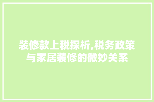 装修款上税探析,税务政策与家居装修的微妙关系 软装设计