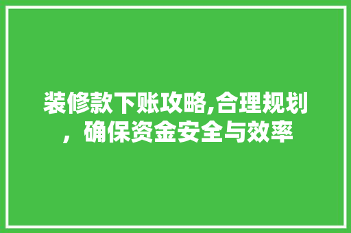 装修款下账攻略,合理规划，确保资金安全与效率 客厅装修