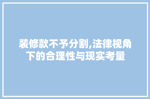 装修款不予分割,法律视角下的合理性与现实考量