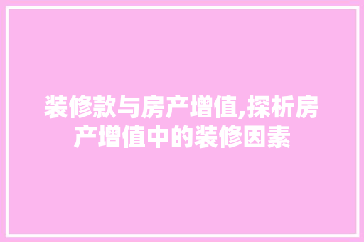 装修款与房产增值,探析房产增值中的装修因素