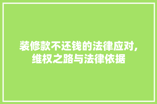 装修款不还钱的法律应对,维权之路与法律依据 现代风格装饰
