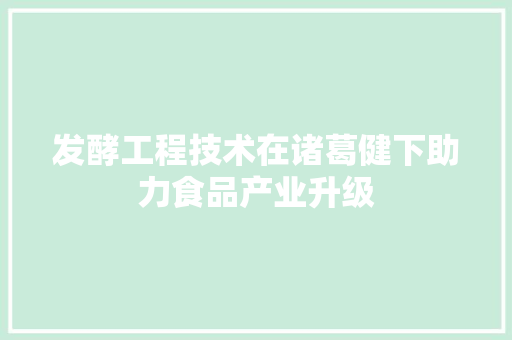 发酵工程技术在诸葛健下助力食品产业升级