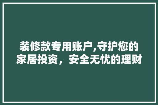 装修款专用账户,守护您的家居投资，安全无忧的理财之路 卧室装修