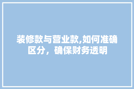 装修款与营业款,如何准确区分，确保财务透明 软装设计