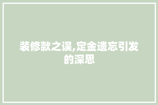 装修款之误,定金遗忘引发的深思 现代风格装饰
