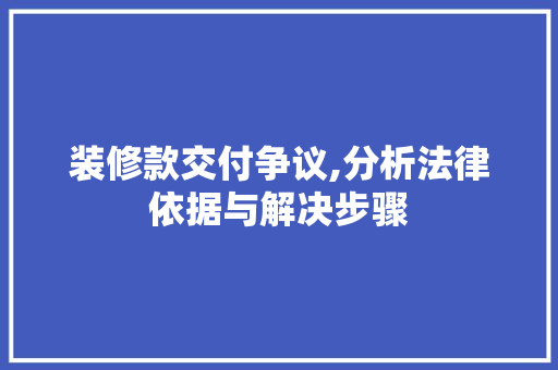 装修款交付争议,分析法律依据与解决步骤