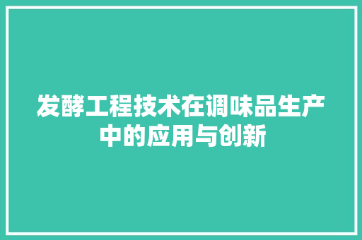 发酵工程技术在调味品生产中的应用与创新