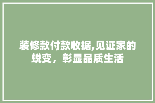 装修款付款收据,见证家的蜕变，彰显品质生活 中式风格装饰