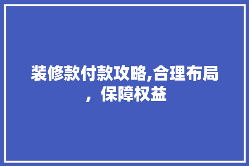 装修款付款攻略,合理布局，保障权益 客厅装修