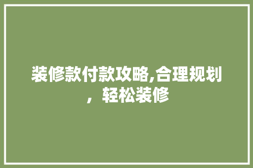 装修款付款攻略,合理规划，轻松装修 软装设计