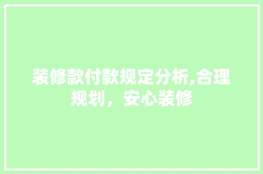 装修款付款规定分析,合理规划，安心装修 现代风格装饰