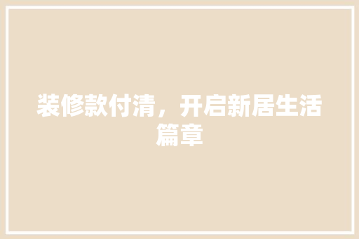 装修款付清，开启新居生活篇章 客厅装修