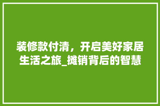 装修款付清，开启美好家居生活之旅_摊销背后的智慧与步骤 室内设计