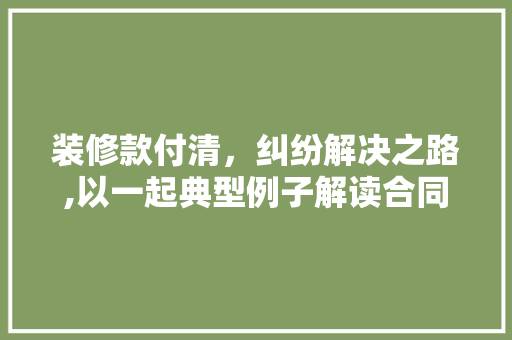 装修款付清，纠纷解决之路,以一起典型例子解读合同履行与争议解决 客厅装修