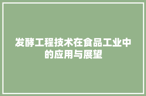 发酵工程技术在食品工业中的应用与展望 卧室装修